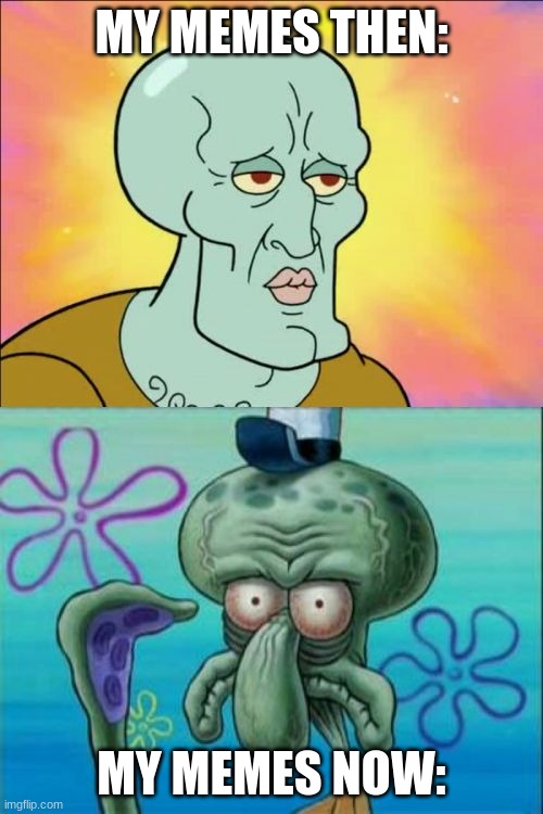 true | MY MEMES THEN:; MY MEMES NOW: | image tagged in memes,squidward,funny,sad,meme | made w/ Imgflip meme maker