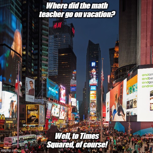 Dad Joke Of The Day! | Where did the math teacher go on vacation? Well, to Times Squared, of course! | image tagged in math teacher,times square,dad joke,funny | made w/ Imgflip meme maker