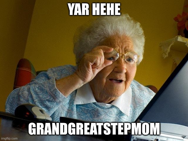 Grandgreatstep mom | YAR HEHE; GRANDGREATSTEPMOM | image tagged in memes,grandma finds the internet | made w/ Imgflip meme maker