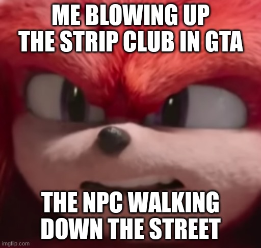 has anyone else done this before? | ME BLOWING UP THE STRIP CLUB IN GTA; THE NPC WALKING DOWN THE STREET | image tagged in gta 5,nuclear explosion | made w/ Imgflip meme maker