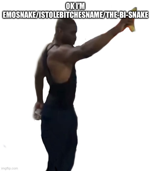 George Floyd holding banana | OK I’M EMOSNAKE/ISTOLEBITCHESNAME/THE-BI-SNAKE | image tagged in george floyd holding banana | made w/ Imgflip meme maker