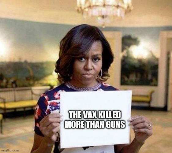 Michelle Obama blank sheet | THE VAX KILLED MORE THAN GUNS | image tagged in michelle obama blank sheet | made w/ Imgflip meme maker