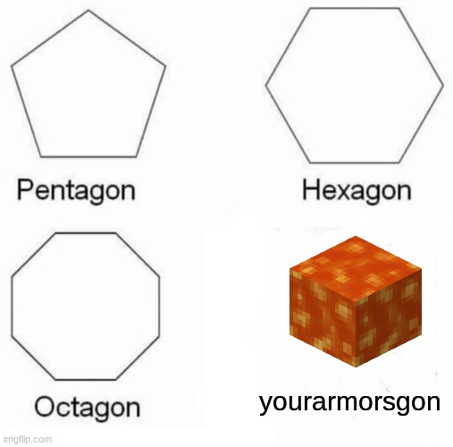Pentagon Hexagon Octagon Meme | yourarmorsgon | image tagged in memes,pentagon hexagon octagon | made w/ Imgflip meme maker