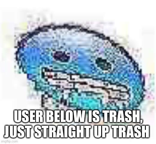 Aimed at bi snake | USER BELOW IS TRASH, JUST STRAIGHT UP TRASH | image tagged in ice cursed | made w/ Imgflip meme maker