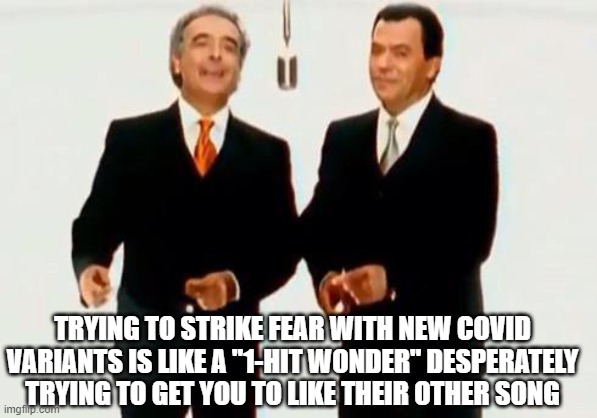 Macarena guys | TRYING TO STRIKE FEAR WITH NEW COVID VARIANTS IS LIKE A "1-HIT WONDER" DESPERATELY TRYING TO GET YOU TO LIKE THEIR OTHER SONG | image tagged in macarena guys | made w/ Imgflip meme maker