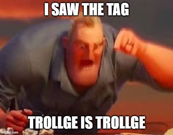 Mr incredible mad | I SAW THE TAG TROLLGE IS TROLLGE | image tagged in mr incredible mad | made w/ Imgflip meme maker