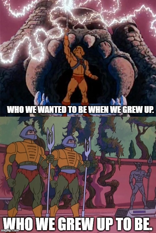 Growing up He-Man | WHO WE WANTED TO BE WHEN WE GREW UP. WHO WE GREW UP TO BE. | image tagged in he-man,masters of the universe | made w/ Imgflip meme maker