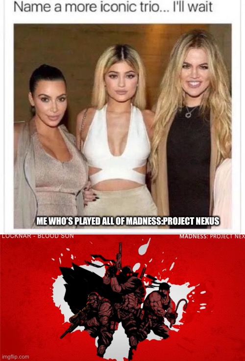 To all those madness fans | ME WHO’S PLAYED ALL OF MADNESS:PROJECT NEXUS | image tagged in name a more iconic trio,madness combat,projects nexus,madness,memes,meme | made w/ Imgflip meme maker