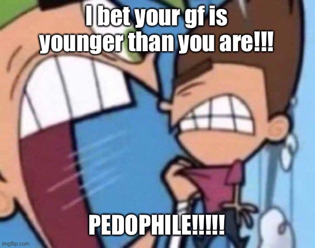 Cosmo yelling at timmy | I bet your gf is younger than you are!!! PEDOPHILE!!!!! | image tagged in cosmo yelling at timmy | made w/ Imgflip meme maker