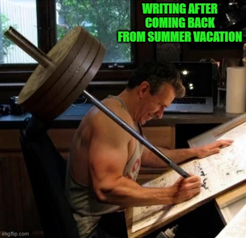 WRITING AFTER COMING BACK FROM SUMMER VACATION | made w/ Imgflip meme maker