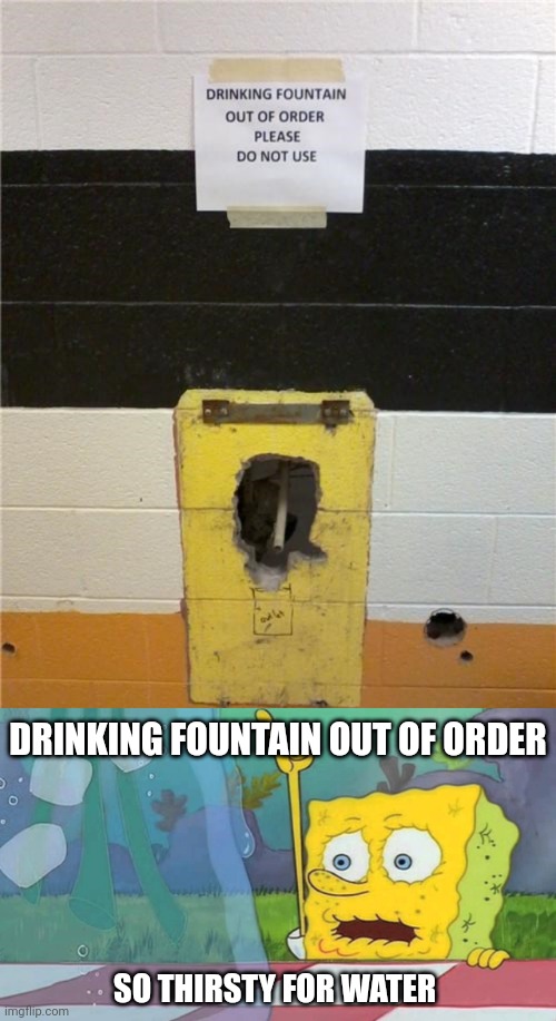 Drinking fountain | DRINKING FOUNTAIN OUT OF ORDER; SO THIRSTY FOR WATER | image tagged in spongebob water,water fountain,water,drinking fountain,you had one job,memes | made w/ Imgflip meme maker