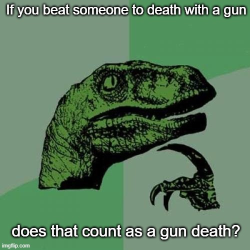 That's a hard-hitting question | If you beat someone to death with a gun; does that count as a gun death? | image tagged in memes,philosoraptor | made w/ Imgflip meme maker