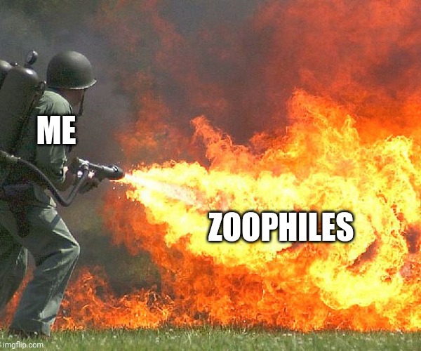 Flamethrower | ME ZOOPHILES | image tagged in flamethrower | made w/ Imgflip meme maker