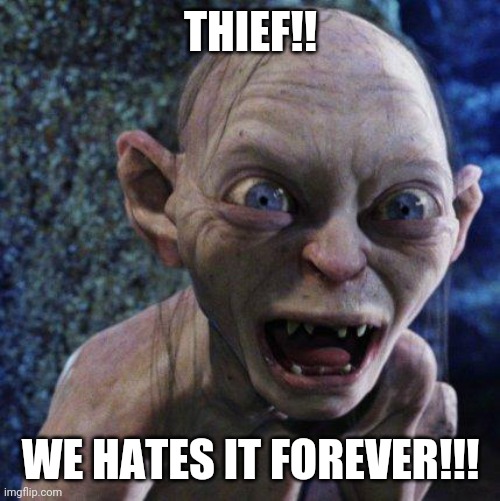 Gollum | THIEF!! WE HATES IT FOREVER!!! | image tagged in gollum | made w/ Imgflip meme maker