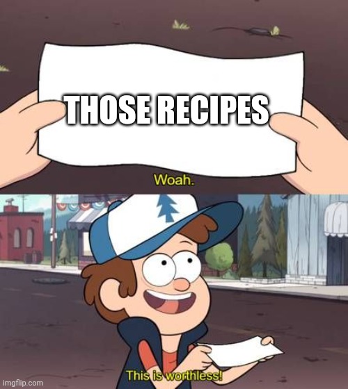 Wow this is worthless Gravity Falls meme | THOSE RECIPES | image tagged in wow this is worthless gravity falls meme | made w/ Imgflip meme maker