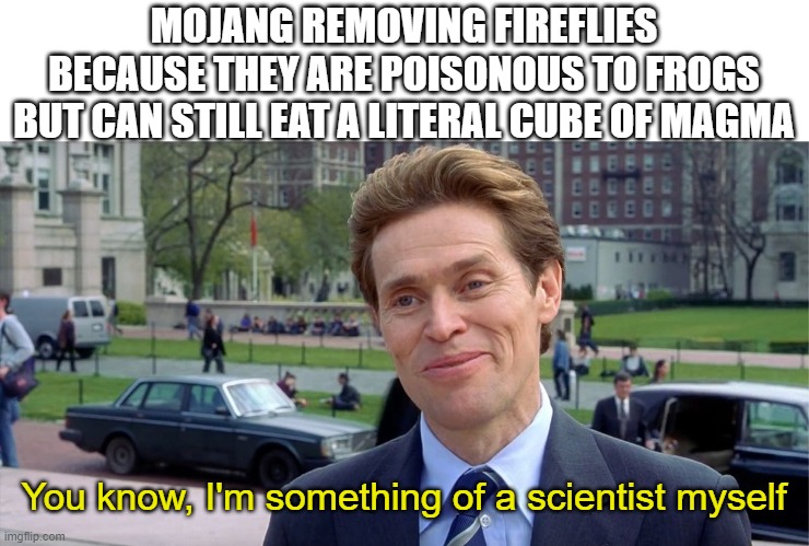 Do be like that | MOJANG REMOVING FIREFLIES BECAUSE THEY ARE POISONOUS TO FROGS BUT CAN STILL EAT A LITERAL CUBE OF MAGMA; You know, I'm something of a scientist myself | image tagged in oh wow are you actually reading these tags,you know i'm something of a scientist myself,minecraft,memes | made w/ Imgflip meme maker