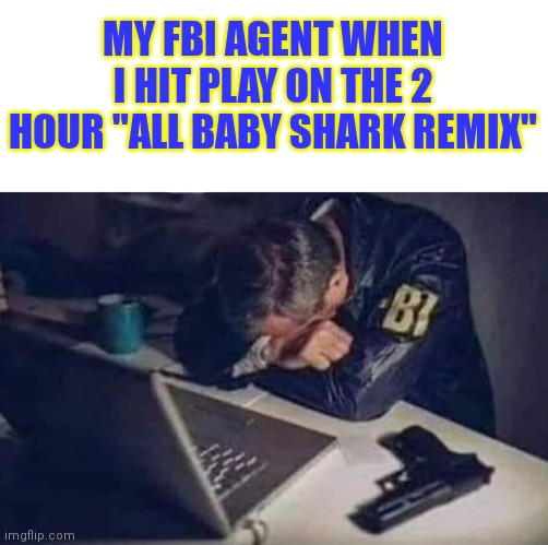 Not again | MY FBI AGENT WHEN I HIT PLAY ON THE 2 HOUR "ALL BABY SHARK REMIX" | image tagged in this is not okie dokie | made w/ Imgflip meme maker