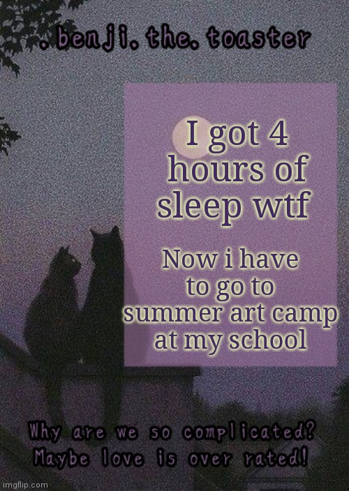 benji mooncore template | Now i have to go to summer art camp at my school; I got 4 hours of sleep wtf | image tagged in benji mooncore template | made w/ Imgflip meme maker