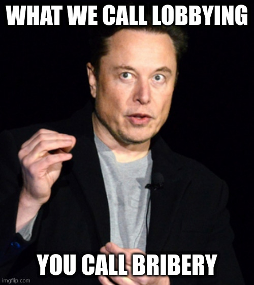 its the true test of a solid durable just government system | WHAT WE CALL LOBBYING YOU CALL BRIBERY | image tagged in musk,corruption | made w/ Imgflip meme maker