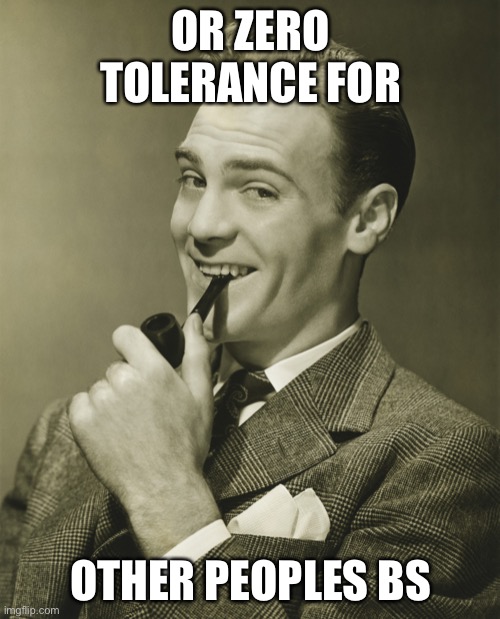 Smug | OR ZERO TOLERANCE FOR OTHER PEOPLES BS | image tagged in smug | made w/ Imgflip meme maker