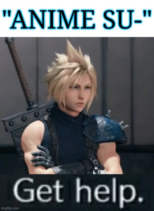 More memes damn it | "ANIME SU-" | image tagged in cloud,final fantasy 7 | made w/ Imgflip meme maker