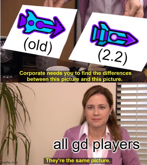 ¯\_(ツ)_/¯ | (old); (2.2); all gd players | image tagged in memes,they're the same picture | made w/ Imgflip meme maker