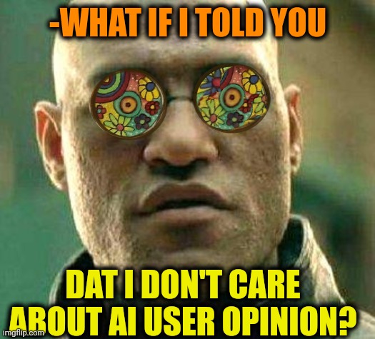 Acid kicks in Morpheus | -WHAT IF I TOLD YOU DAT I DON'T CARE ABOUT AI USER OPINION? | image tagged in acid kicks in morpheus | made w/ Imgflip meme maker