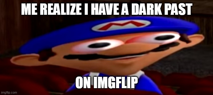 smg4 stare | ME REALIZE I HAVE A DARK PAST; ON IMGFLIP | image tagged in smg4 stare | made w/ Imgflip meme maker