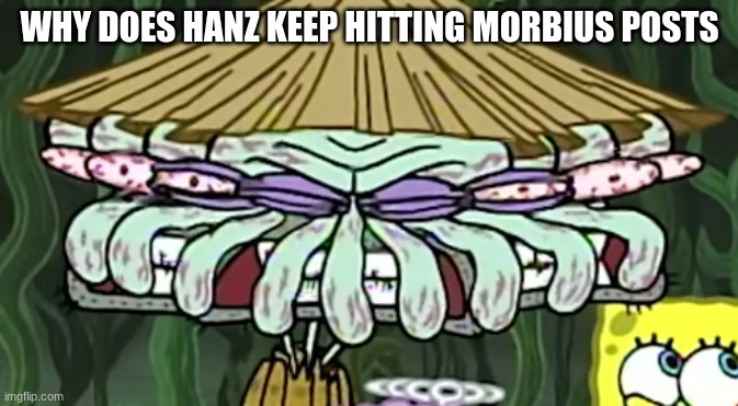 smear frame squidward | WHY DOES HANZ KEEP HITTING MORBIUS POSTS | image tagged in smear frame squidward | made w/ Imgflip meme maker