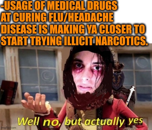 -Try to resist. | -USAGE OF MEDICAL DRUGS AT CURING FLU/HEADACHE DISEASE IS MAKING YA CLOSER TO START TRYING ILLICIT NARCOTICS. | image tagged in -drug not secretsy,meds,the cure,don't do drugs,police chasing guy,closer | made w/ Imgflip meme maker