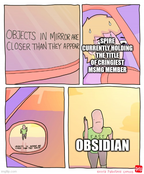 Objects in mirror are closer than they appear | SPIRE CURRENTLY HOLDING THE TITLE OF CRINGIEST MSMG MEMBER; OBSIDIAN | image tagged in objects in mirror are closer than they appear | made w/ Imgflip meme maker