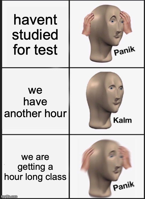 Panik Kalm Panik | havent studied for test; we have another hour; we are getting a hour long class | image tagged in memes,panik kalm panik | made w/ Imgflip meme maker