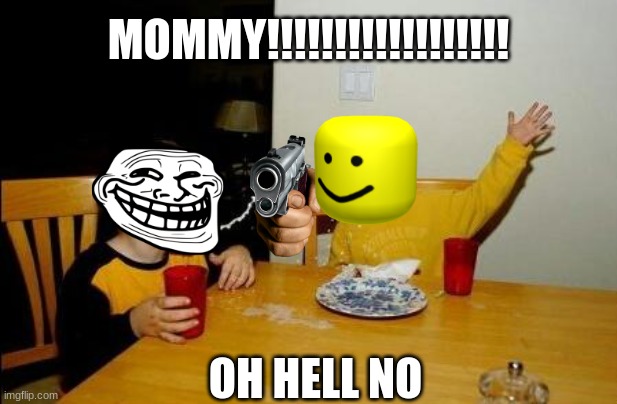 Yo Momma So Fat | MOMMY!!!!!!!!!!!!!!!!!! OH HELL NO | image tagged in yo momma so fat | made w/ Imgflip meme maker