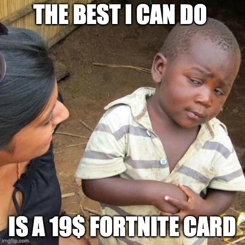 Third World Skeptical Kid | THE BEST I CAN DO; IS A 19$ FORTNITE CARD | image tagged in memes,third world skeptical kid | made w/ Imgflip meme maker