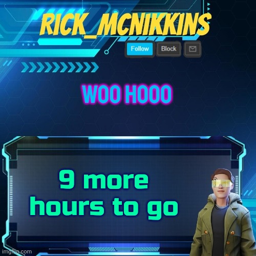 Mcnikkins Temp 3 v2 | WOO HOOO; 9 more hours to go | image tagged in mcnikkins temp 3 v2 | made w/ Imgflip meme maker