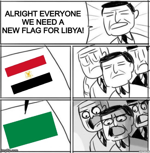 Alright gentlemen | ALRIGHT EVERYONE WE NEED A NEW FLAG FOR LIBYA! | image tagged in alright gentlemen,libya,funny,flag,memes | made w/ Imgflip meme maker