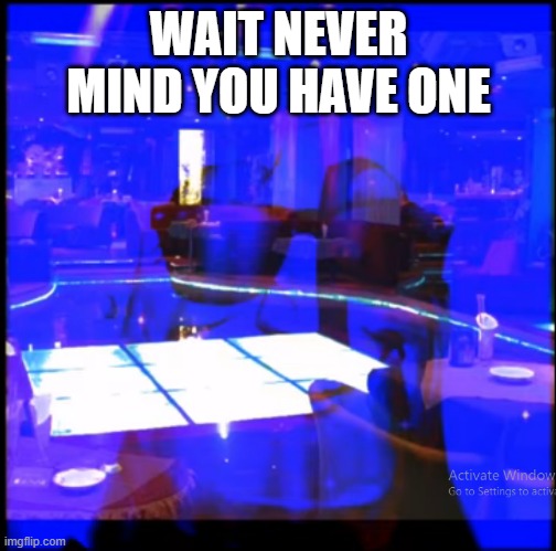 WAIT NEVER MIND YOU HAVE ONE | made w/ Imgflip meme maker