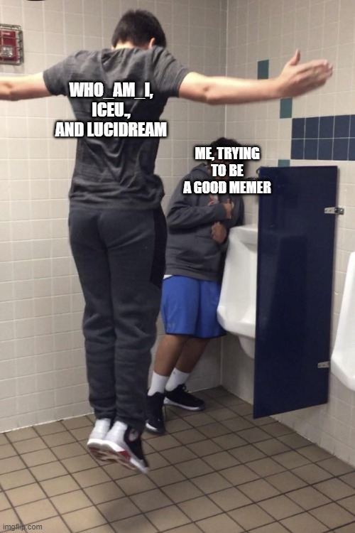cmon, i should get more love than a few views and upvotes | WHO_AM_I, ICEU., AND LUCIDREAM; ME, TRYING TO BE A GOOD MEMER | image tagged in t pose to assert dominance | made w/ Imgflip meme maker