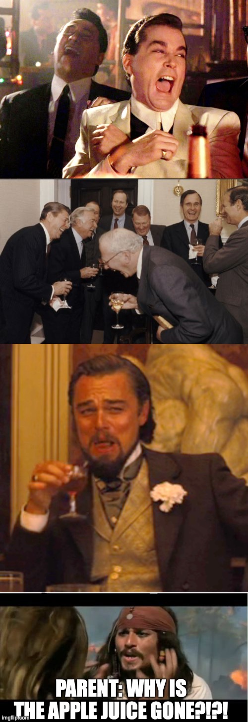 PARENT: WHY IS THE APPLE JUICE GONE?!?! | image tagged in memes,good fellas hilarious,laughing men in suits,laughing leo,why is the rum gone | made w/ Imgflip meme maker