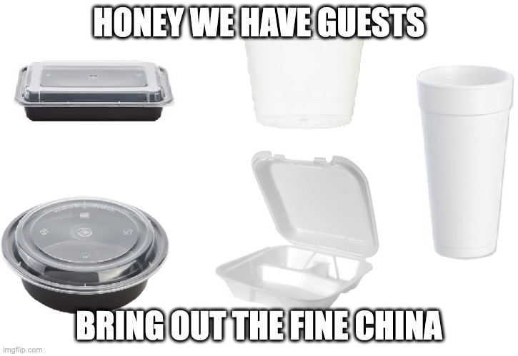 fine china | HONEY WE HAVE GUESTS; BRING OUT THE FINE CHINA | image tagged in fine china | made w/ Imgflip meme maker