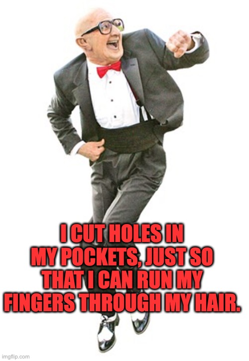 Hair | I CUT HOLES IN MY POCKETS, JUST SO THAT I CAN RUN MY FINGERS THROUGH MY HAIR. | image tagged in dancing old man | made w/ Imgflip meme maker