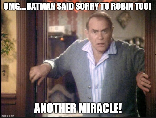 A Christmas Story Dad | OMG....BATMAN SAID SORRY TO ROBIN TOO! ANOTHER MIRACLE! | image tagged in a christmas story dad | made w/ Imgflip meme maker