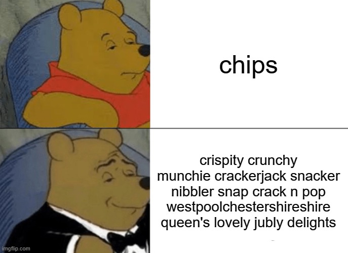 A rather bit cringe, innit bruv | chips; crispity crunchy munchie crackerjack snacker nibbler snap crack n pop westpoolchestershireshire queen's lovely jubly delights | image tagged in memes,tuxedo winnie the pooh | made w/ Imgflip meme maker