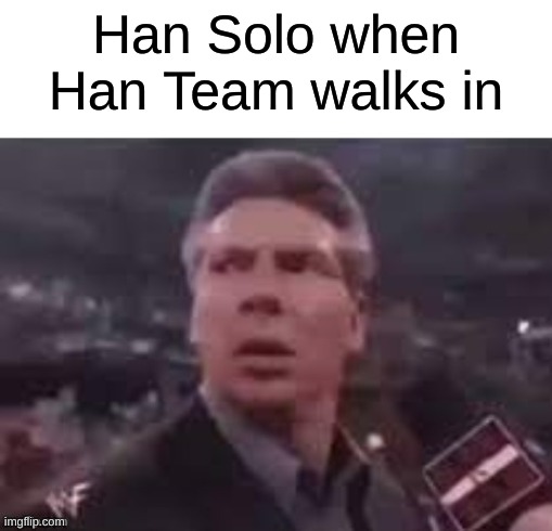 Han Solo v Han Team |  Han Solo when Han Team walks in | image tagged in x when x walks in,star wars,han solo,wwe,funny memes,memes | made w/ Imgflip meme maker