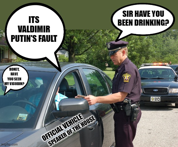 yep | ITS VALDIMIR PUTIN'S FAULT; SIR HAVE YOU BEEN DRINKING? HONEY, HAVE YOU SEEN MY VICODIN? OFFICIAL VEHICLE; SPEAKER OF THE HOUSE | image tagged in nancy pelosi | made w/ Imgflip meme maker