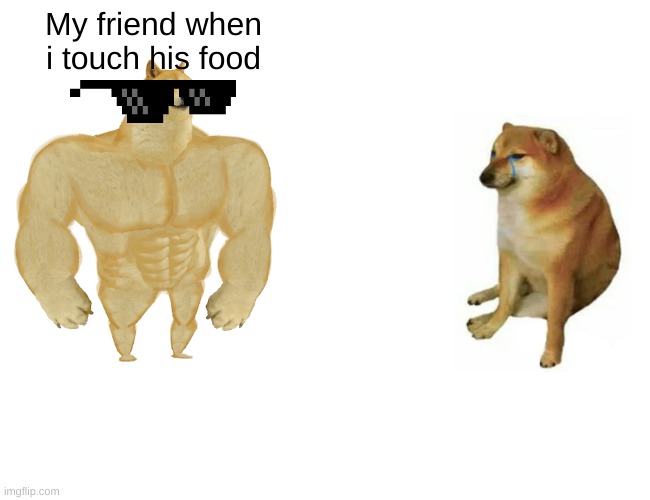 Buff Doge vs. Cheems | My friend when i touch his food | image tagged in memes,buff doge vs cheems | made w/ Imgflip meme maker
