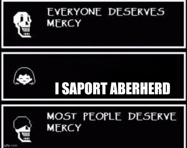 Everyone Deserves Mercy | I SAPORT ABERHERD | image tagged in everyone deserves mercy | made w/ Imgflip meme maker