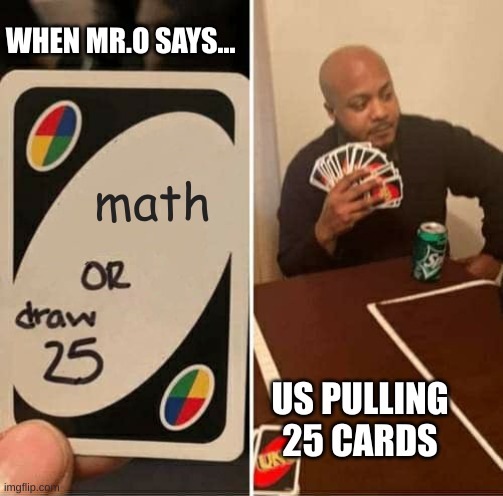 UNO Draw 25 Cards Meme | WHEN MR.O SAYS... math; US PULLING 25 CARDS | image tagged in memes,uno draw 25 cards | made w/ Imgflip meme maker