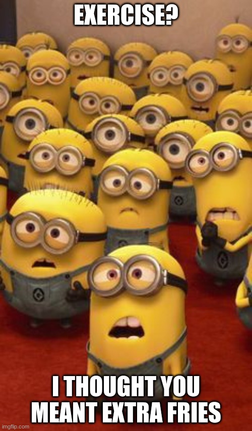 minions confused | EXERCISE? I THOUGHT YOU MEANT EXTRA FRIES | image tagged in minions confused | made w/ Imgflip meme maker