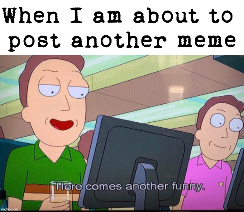 When I am about to 
post another meme | image tagged in who_am_i | made w/ Imgflip meme maker